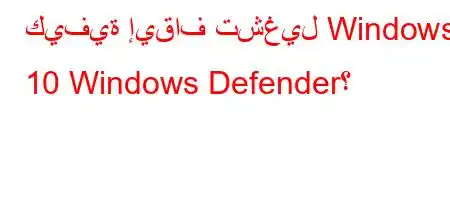 كيفية إيقاف تشغيل Windows 10 Windows Defender؟